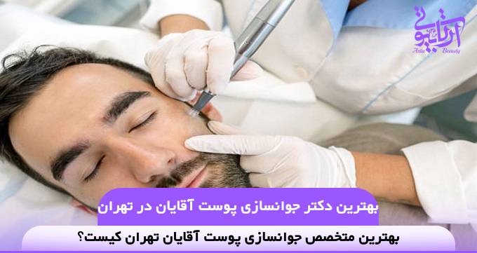 بهترین دکتر جوانسازی پوست آقایان در تهران❤️【سال1404】✅