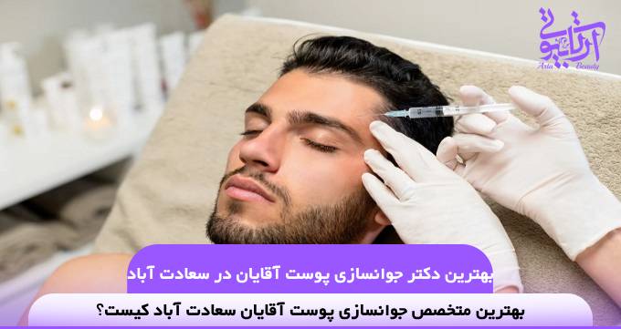 بهترین دکتر جوانسازی پوست آقایان در سعادت آباد❤️【سال1404】✅